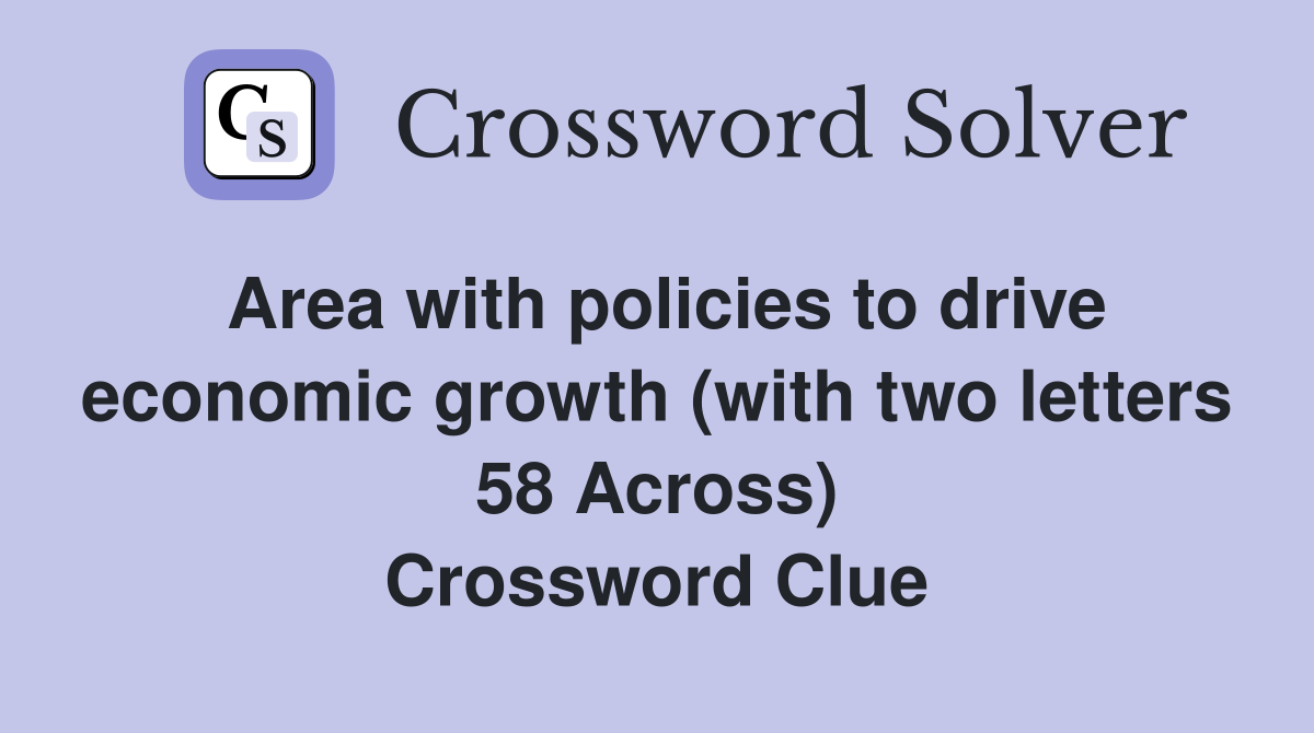 Area with policies to drive economic growth (with two letters 58 Across) Crossword Clue