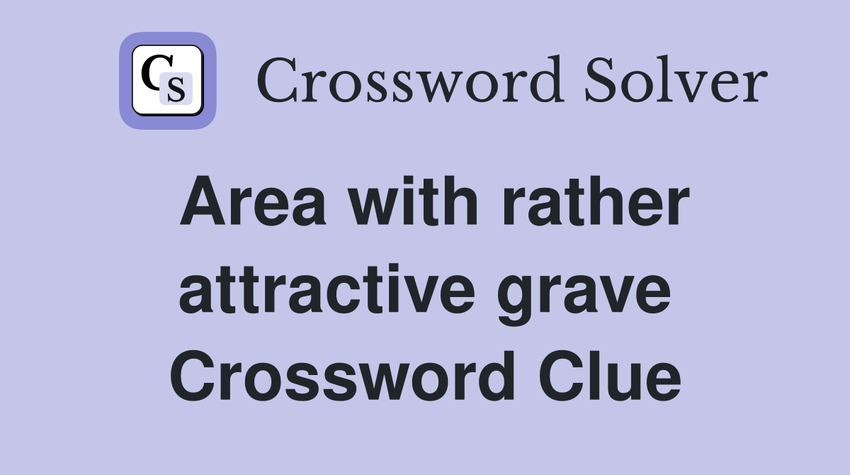 Area with rather attractive grave Crossword Clue