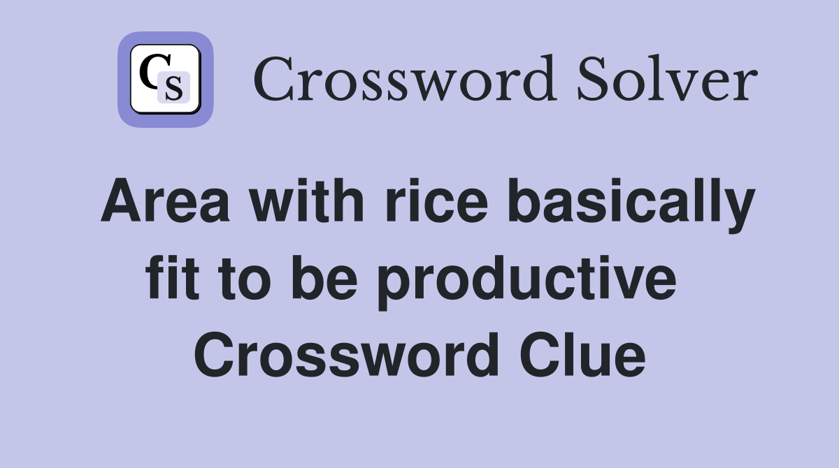 Area with rice basically fit to be productive  Crossword Clue
