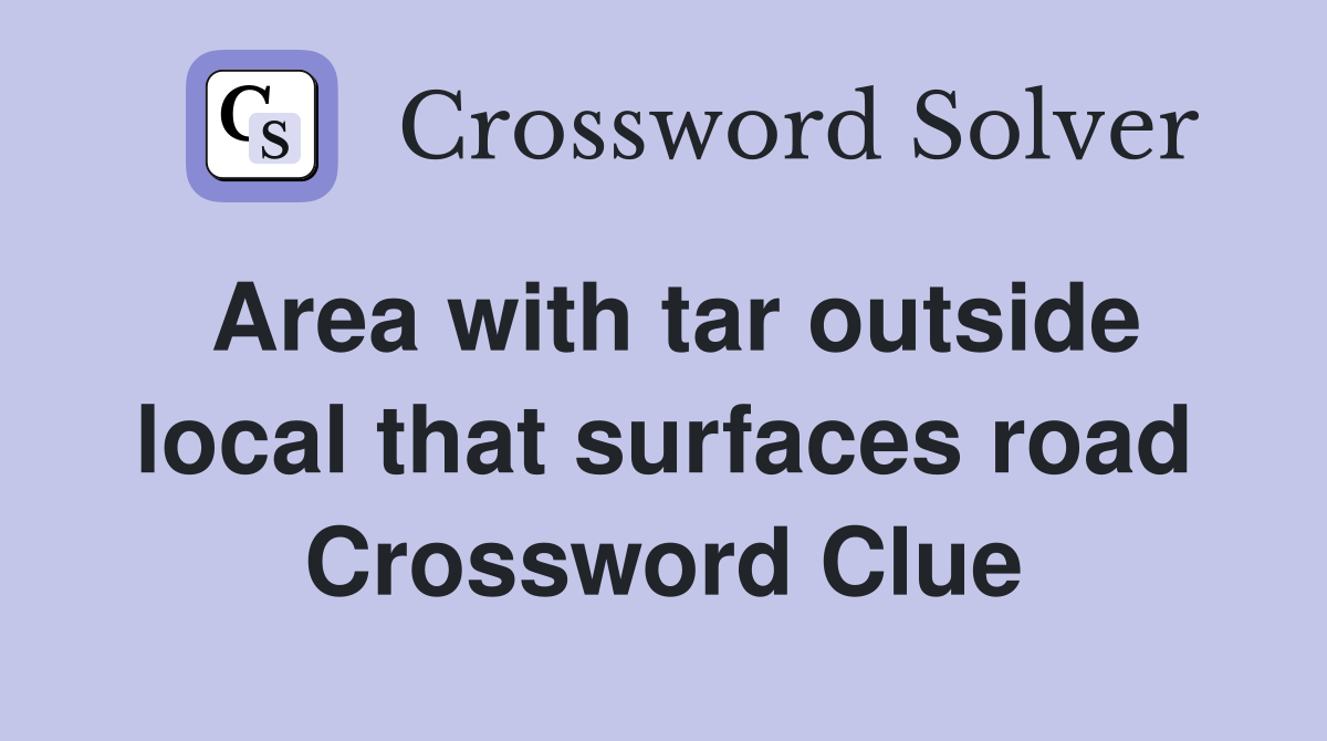 Area with tar outside local that surfaces road Crossword Clue