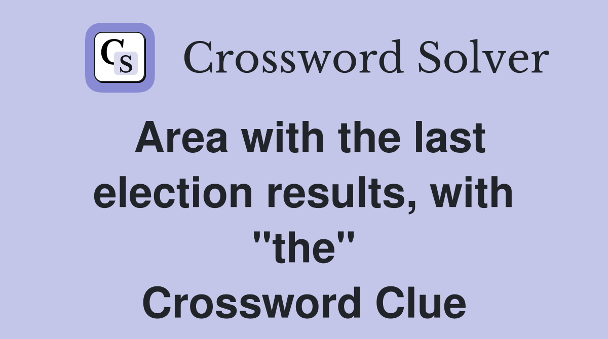 Area with the last election results, with "the" Crossword Clue