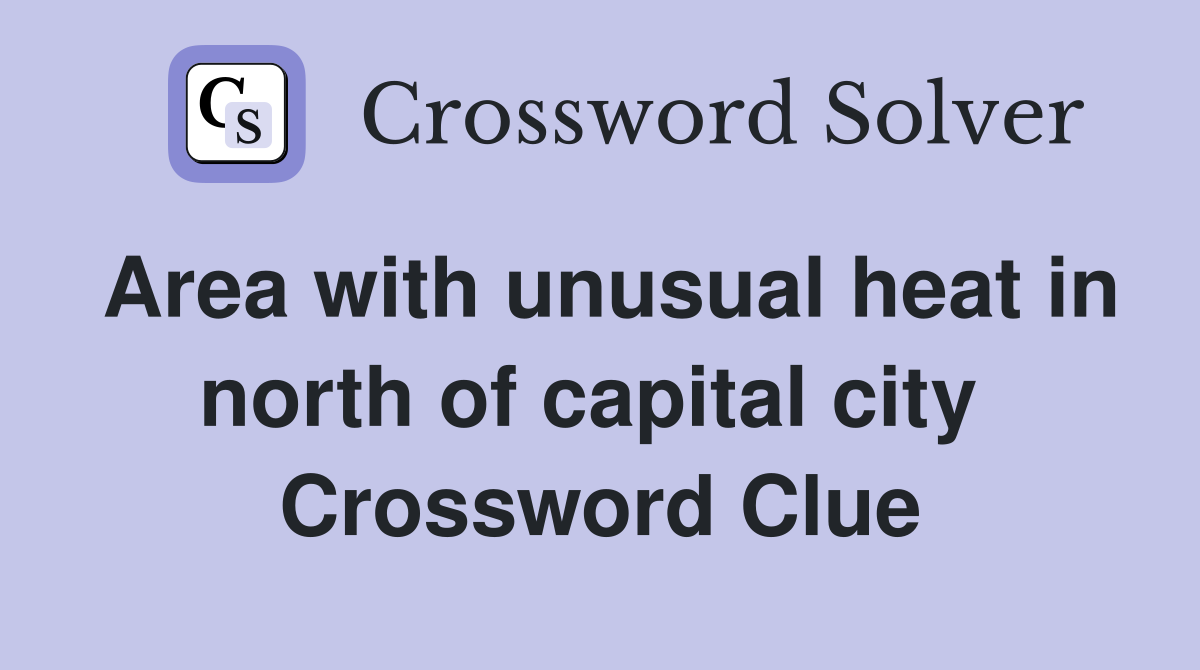 Area with unusual heat in north of capital city  Crossword Clue