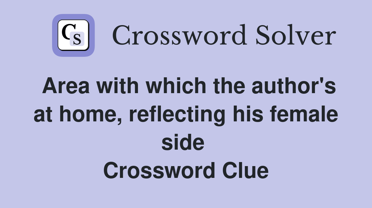 Area with which the author's at home, reflecting his female side  Crossword Clue