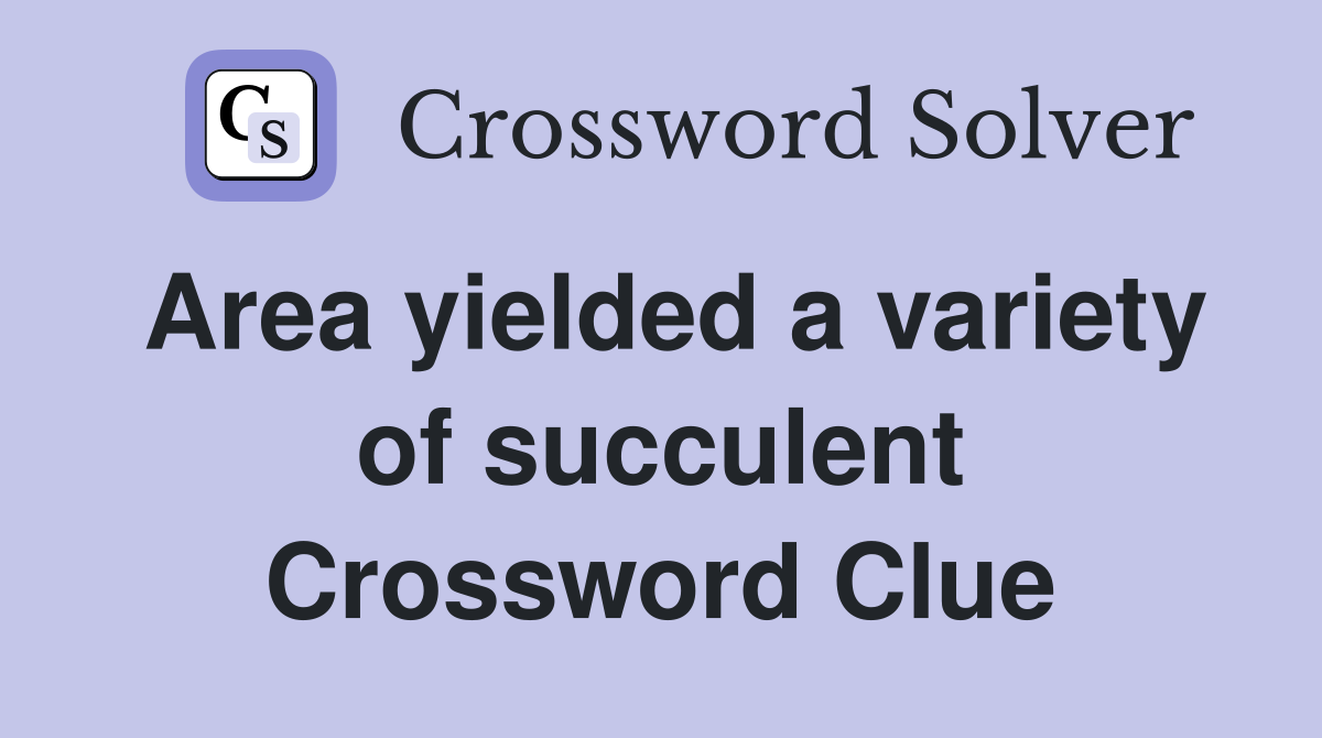 Area yielded a variety of succulent Crossword Clue