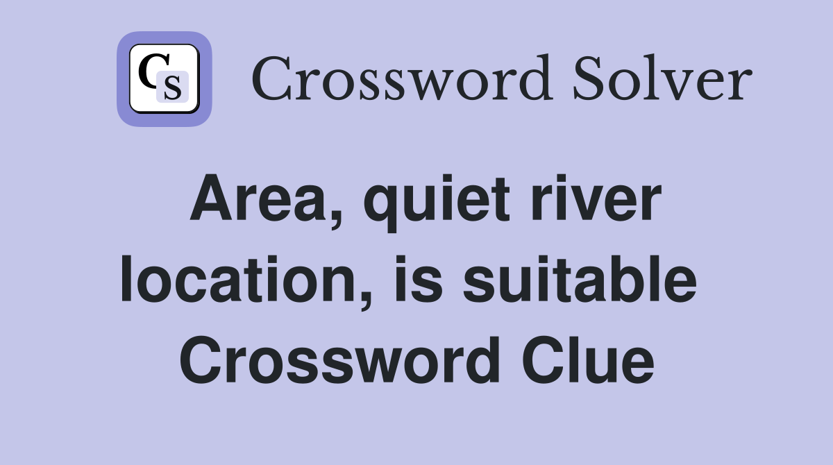 Area, quiet river location, is suitable  Crossword Clue