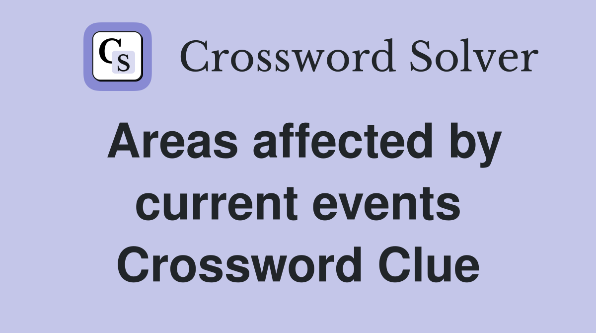 Areas affected by current events Crossword Clue