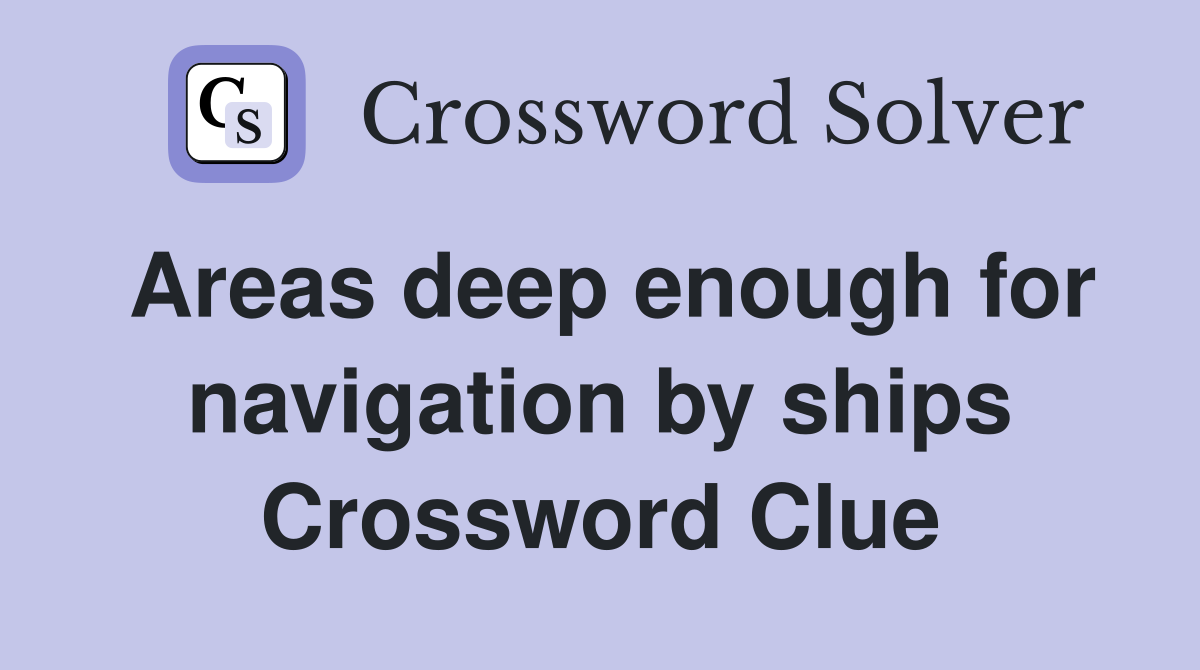 Areas deep enough for navigation by ships Crossword Clue