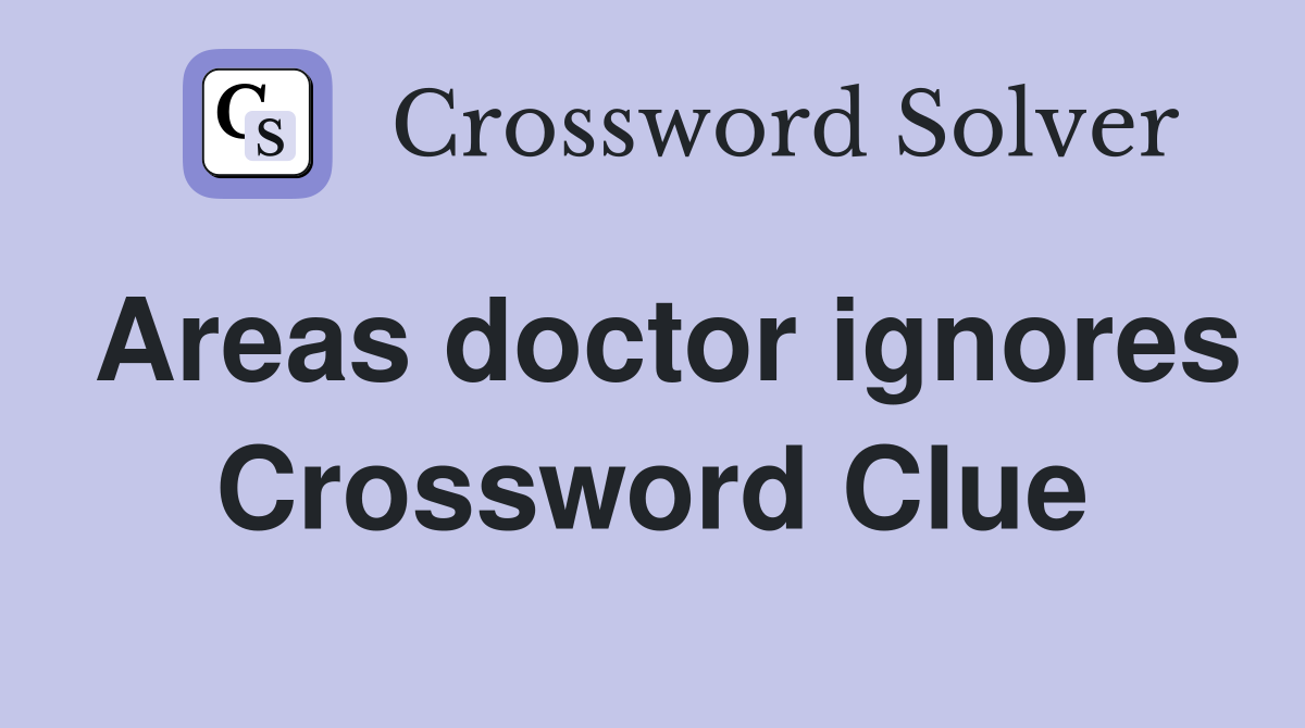 Areas doctor ignores Crossword Clue