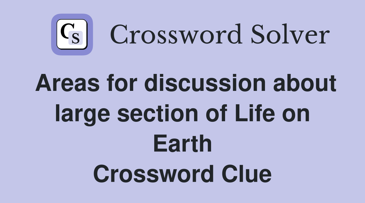 Areas for discussion about large section of Life on Earth Crossword Clue