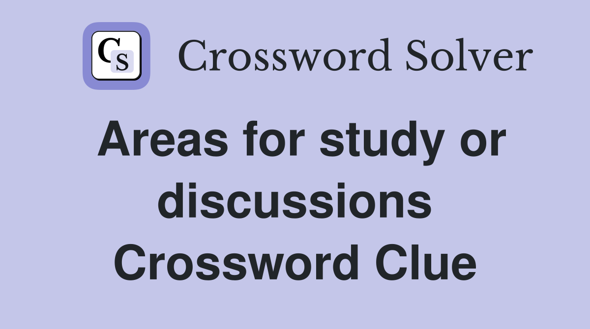 Areas for study or discussions Crossword Clue