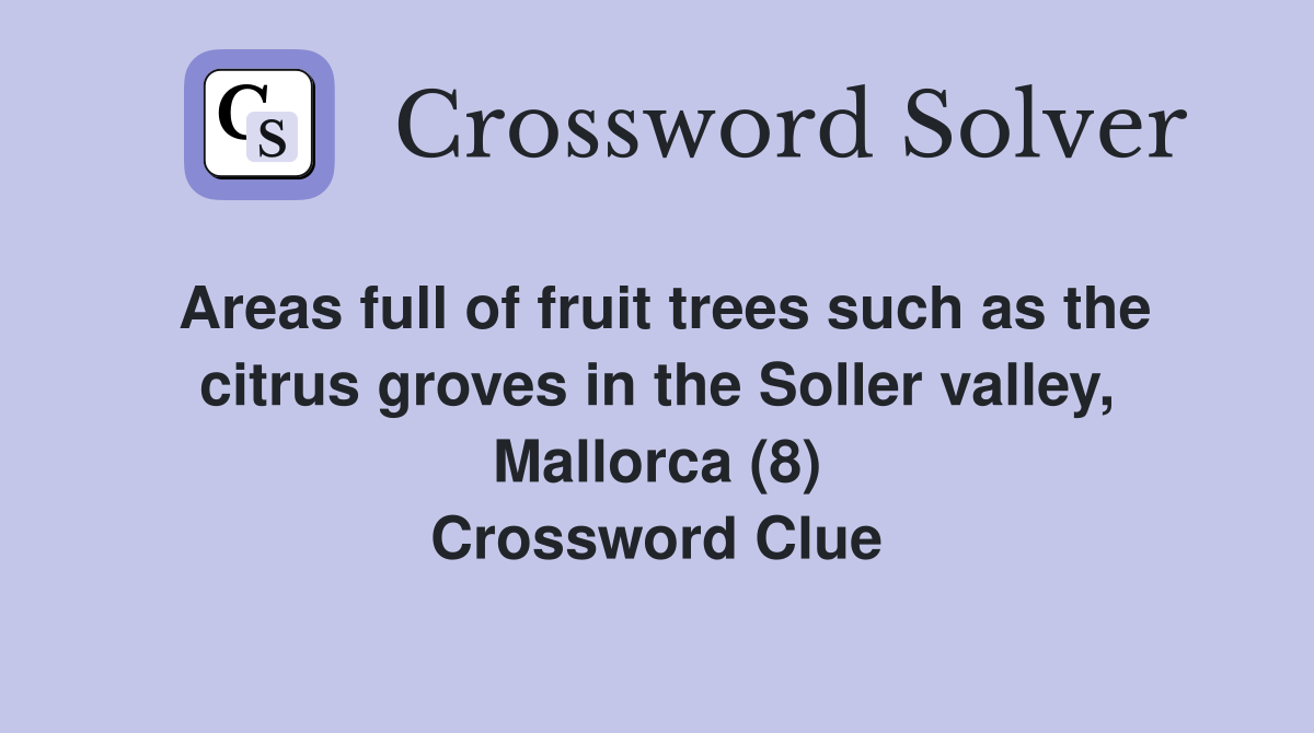 Areas full of fruit trees such as the citrus groves in the Soller valley, Mallorca (8) Crossword Clue