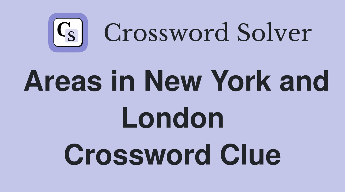 Areas in New York and London Crossword Clue