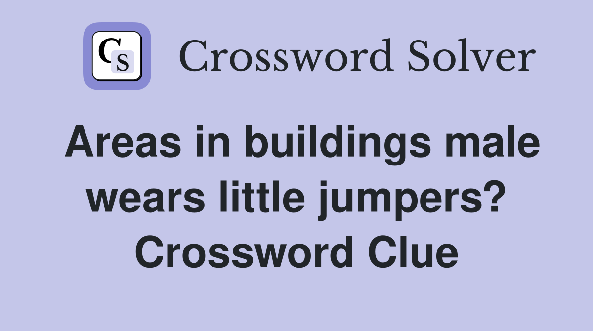 Areas in buildings male wears little jumpers? Crossword Clue