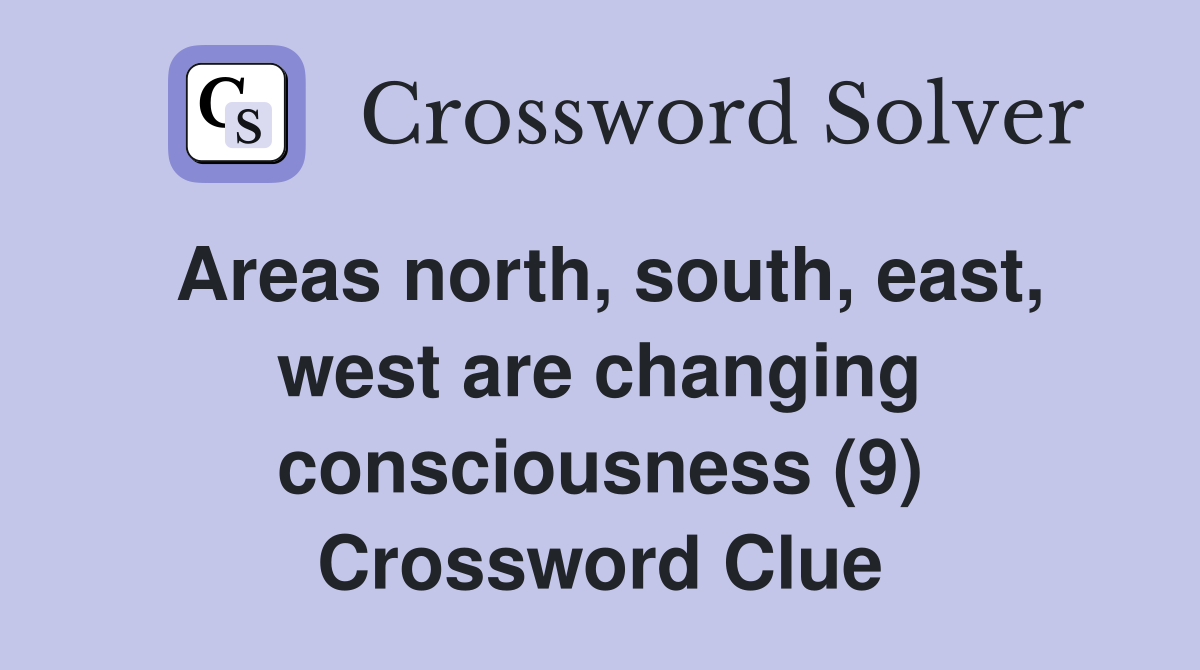 Areas north, south, east, west are changing consciousness (9) Crossword Clue