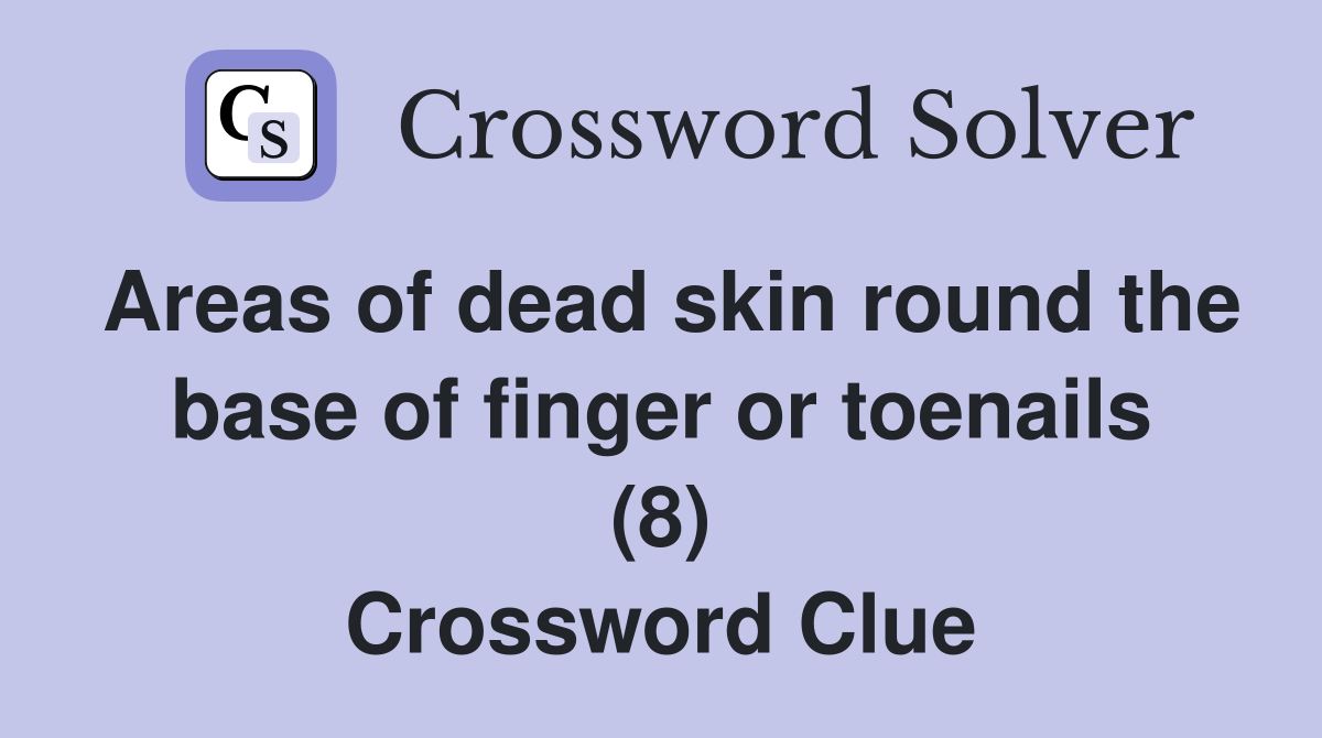 Areas of dead skin round the base of finger or toenails (8) Crossword Clue