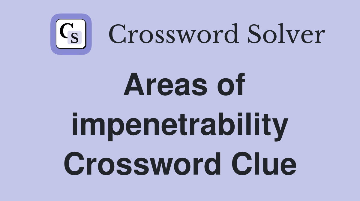 Areas of impenetrability Crossword Clue