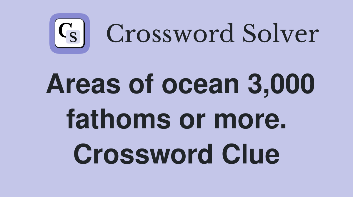 Areas of ocean 3,000 fathoms or more. Crossword Clue
