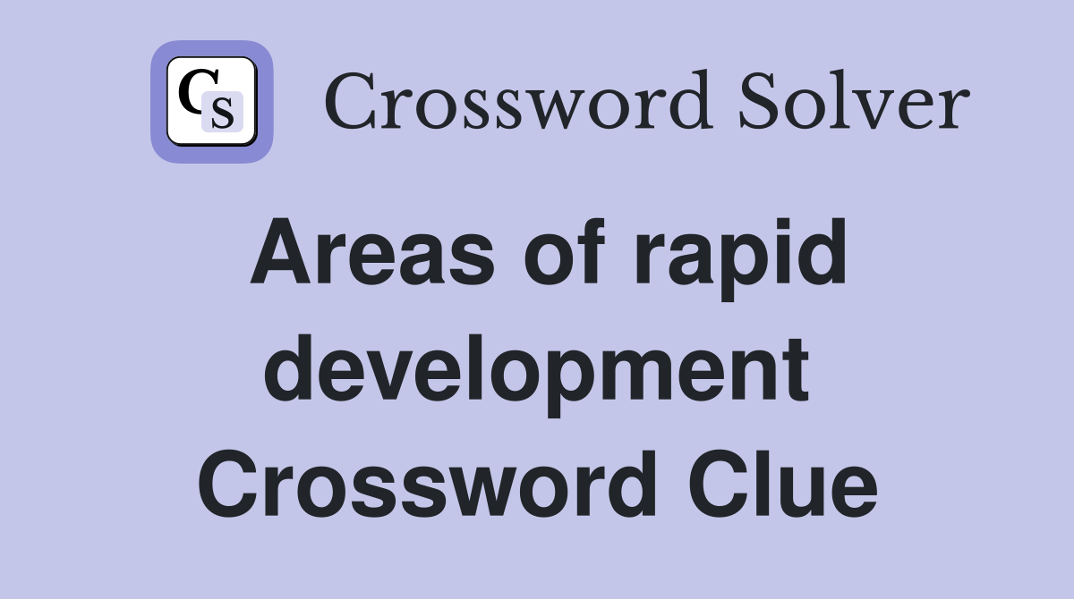 Areas of rapid development Crossword Clue