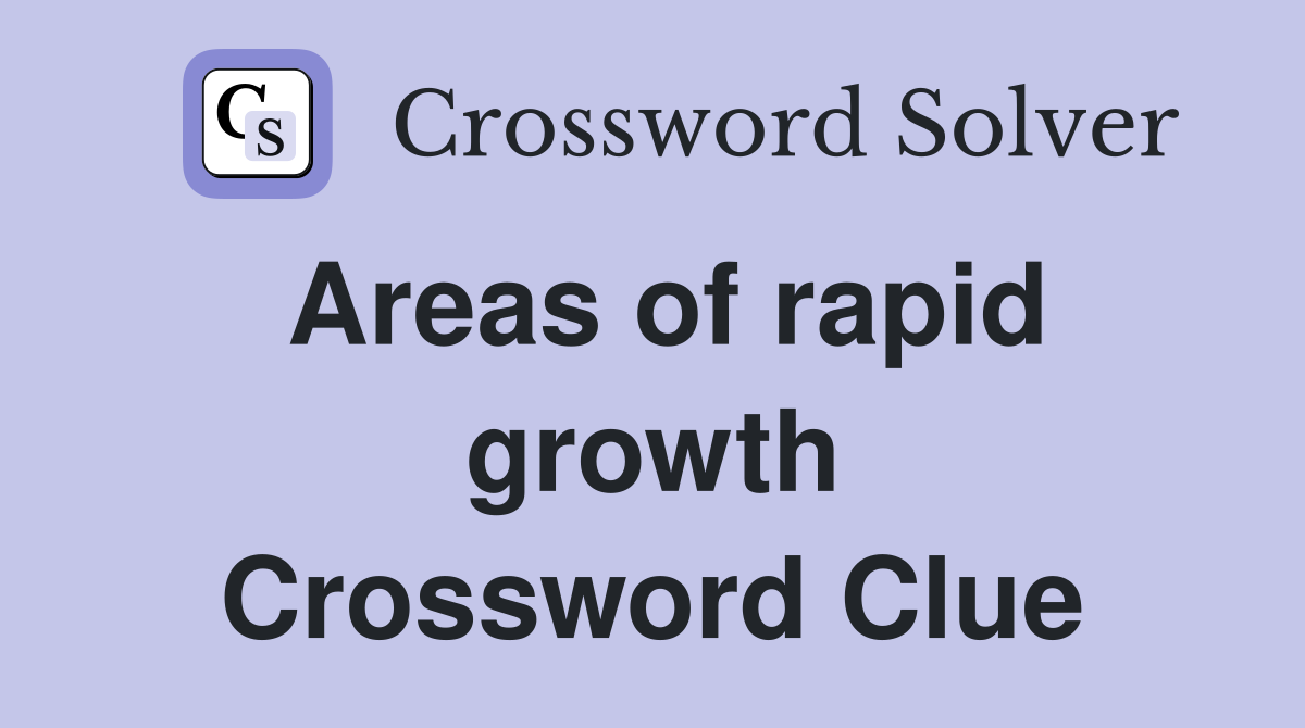 Areas of rapid growth Crossword Clue