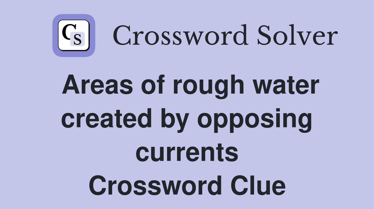 Areas of rough water created by opposing currents Crossword Clue