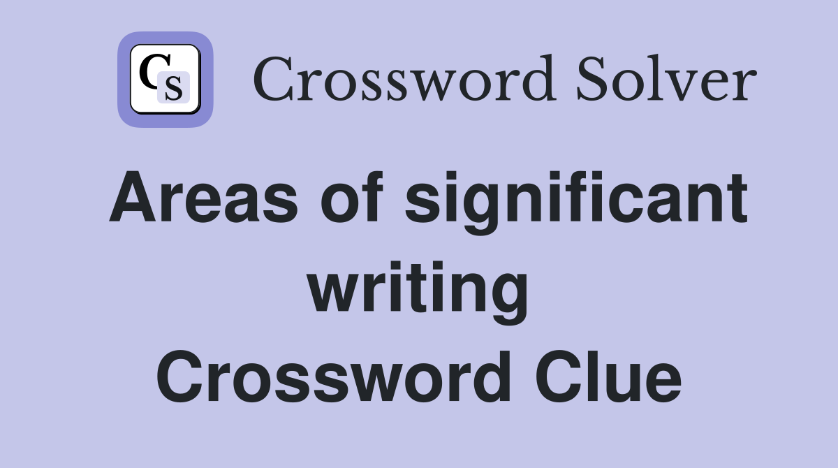 Areas of significant writing Crossword Clue