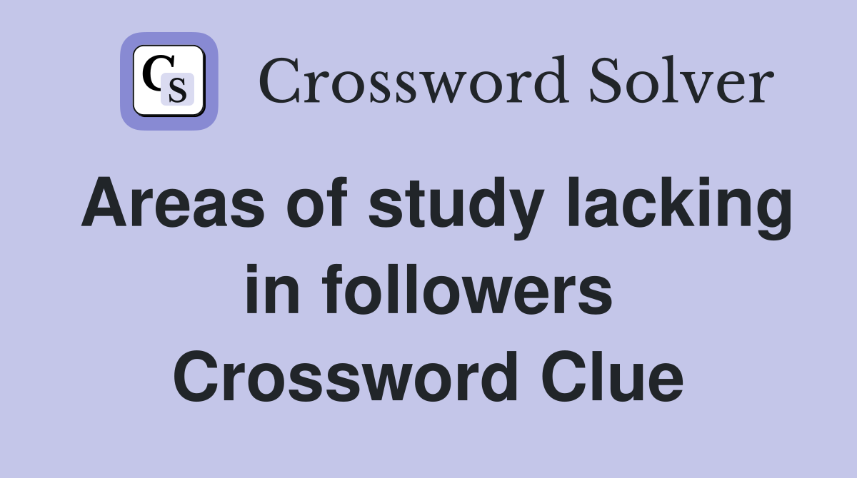 Areas of study lacking in followers Crossword Clue