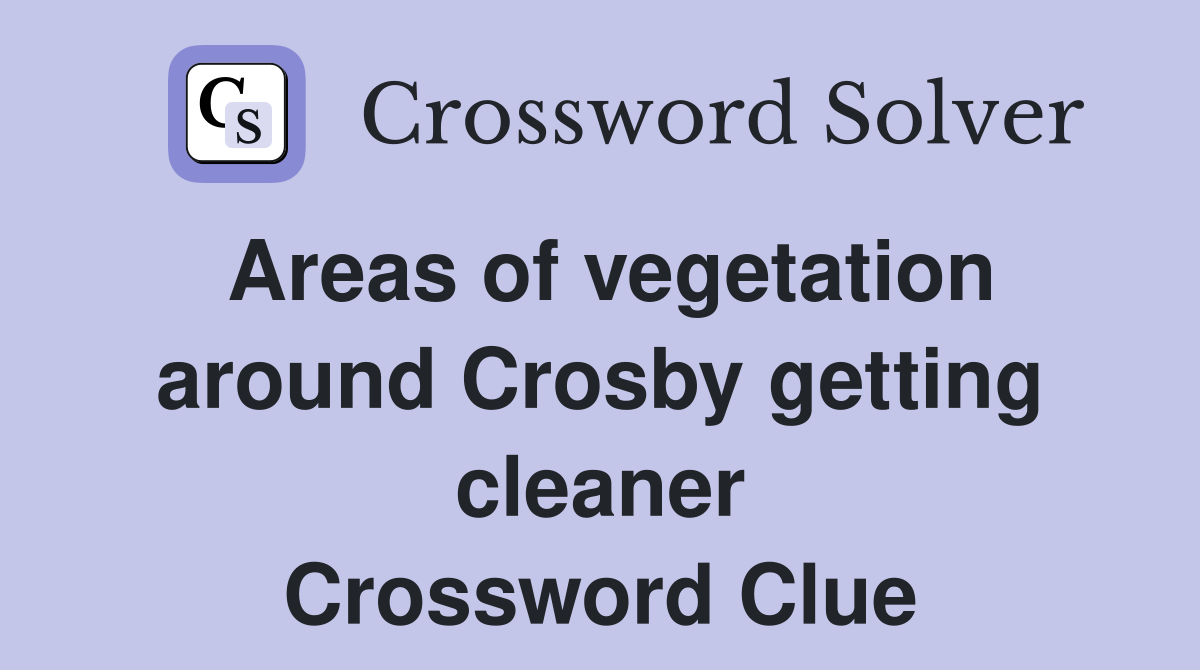 Areas of vegetation around Crosby getting cleaner Crossword Clue