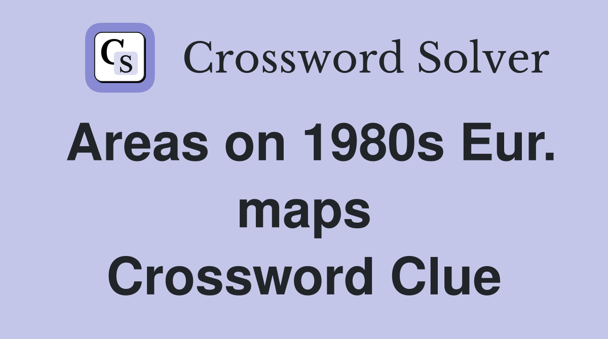 Areas on 1980s Eur. maps Crossword Clue