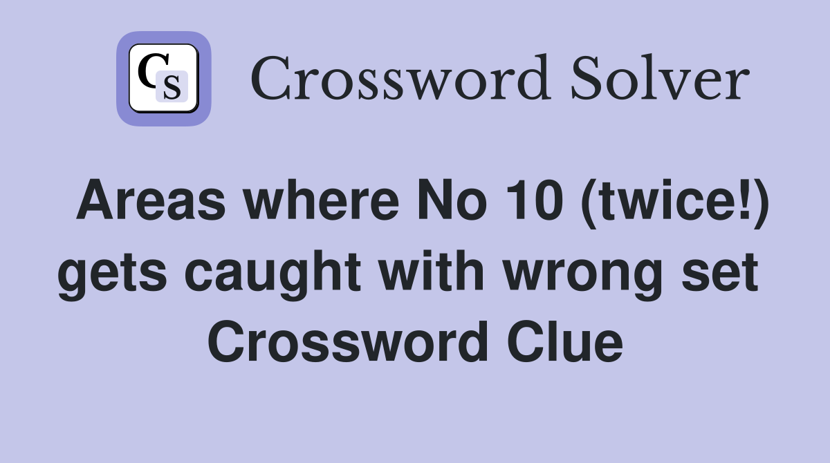 Areas where No 10 (twice!) gets caught with wrong set  Crossword Clue