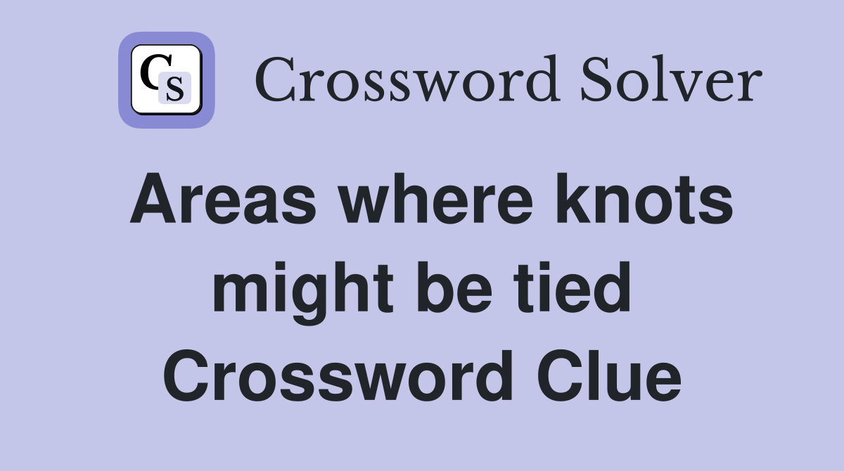 Areas where knots might be tied Crossword Clue