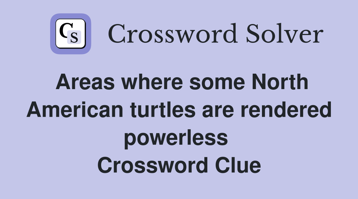 Areas where some North American turtles are rendered powerless  Crossword Clue