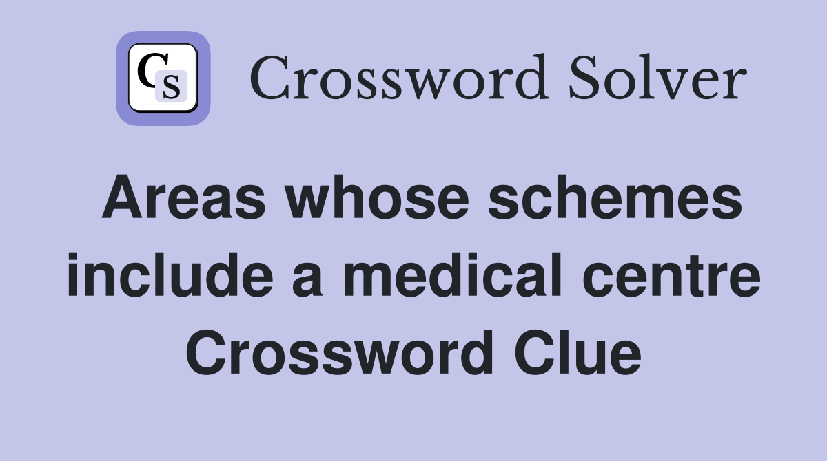 Areas whose schemes include a medical centre Crossword Clue