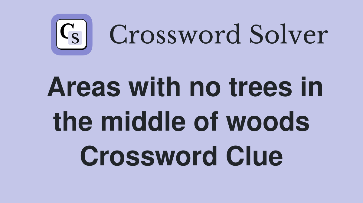 Areas with no trees in the middle of woods Crossword Clue