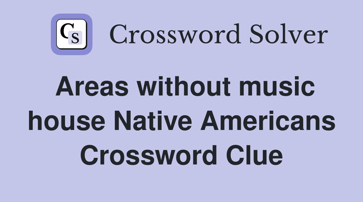 Areas without music house Native Americans Crossword Clue