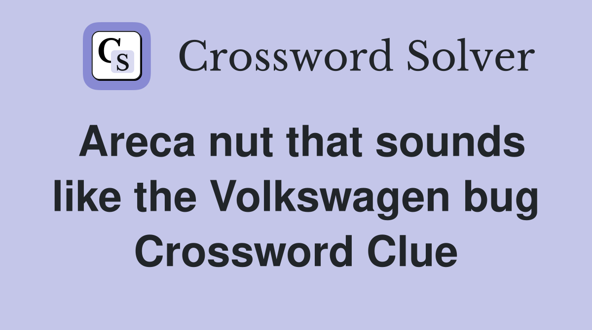 Areca nut that sounds like the Volkswagen bug Crossword Clue