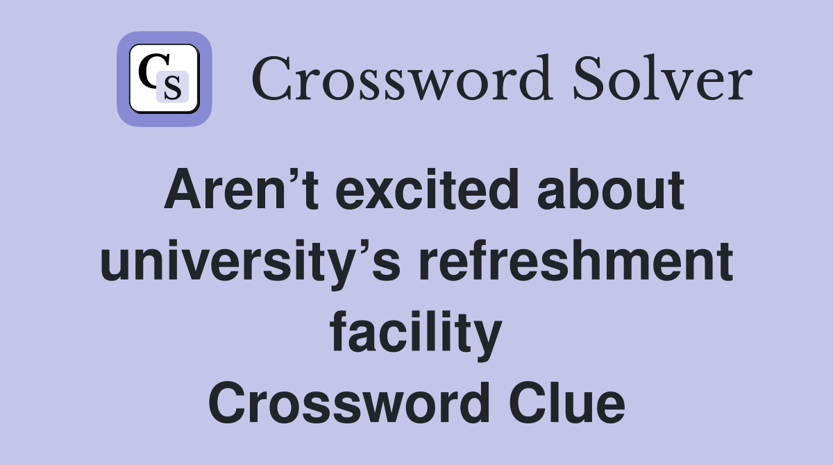 Aren’t excited about university’s refreshment facility Crossword Clue