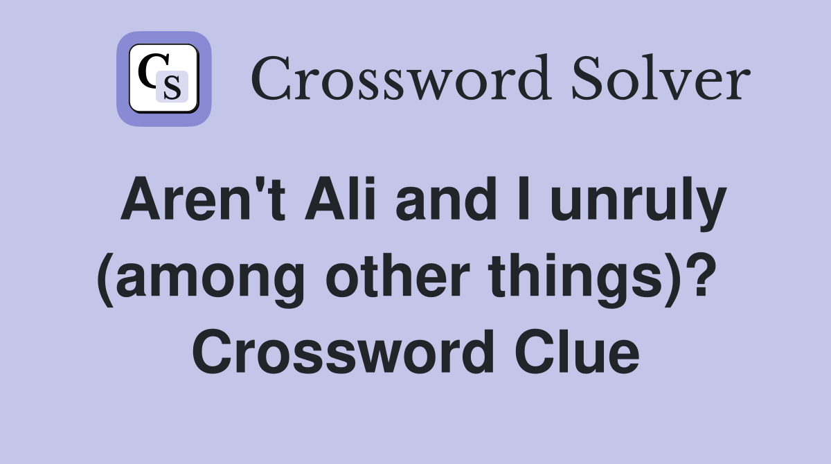 Aren't Ali and I unruly (among other things)?  Crossword Clue