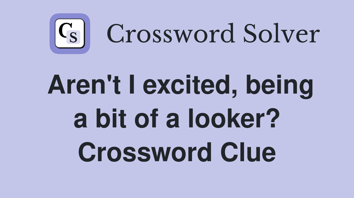 Aren't I excited, being a bit of a looker? Crossword Clue