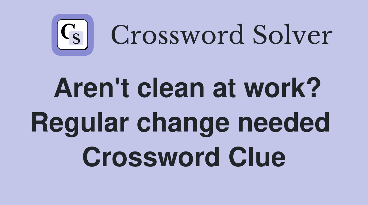 Aren't clean at work? Regular change needed  Crossword Clue