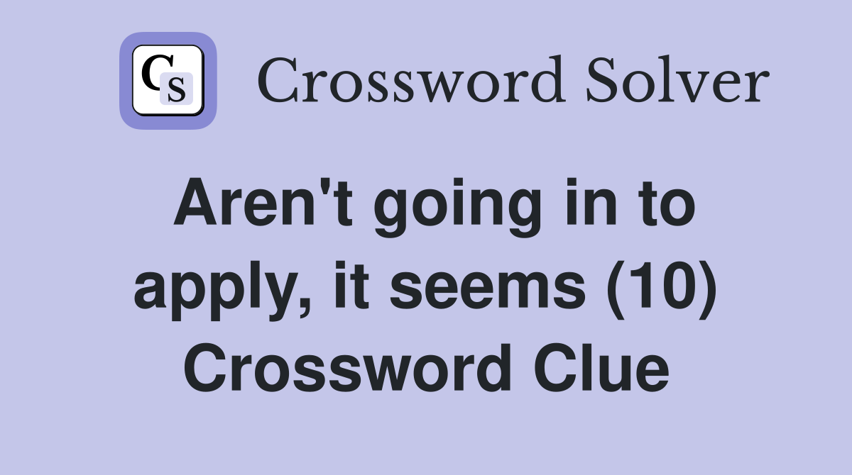 Aren't going in to apply, it seems (10) Crossword Clue