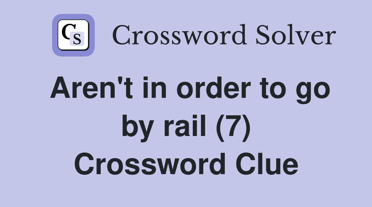 Aren't in order to go by rail (7) Crossword Clue