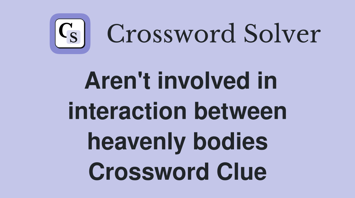 Aren't involved in interaction between heavenly bodies Crossword Clue