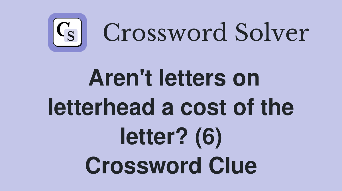 Aren't letters on letterhead a cost of the letter? (6) Crossword Clue
