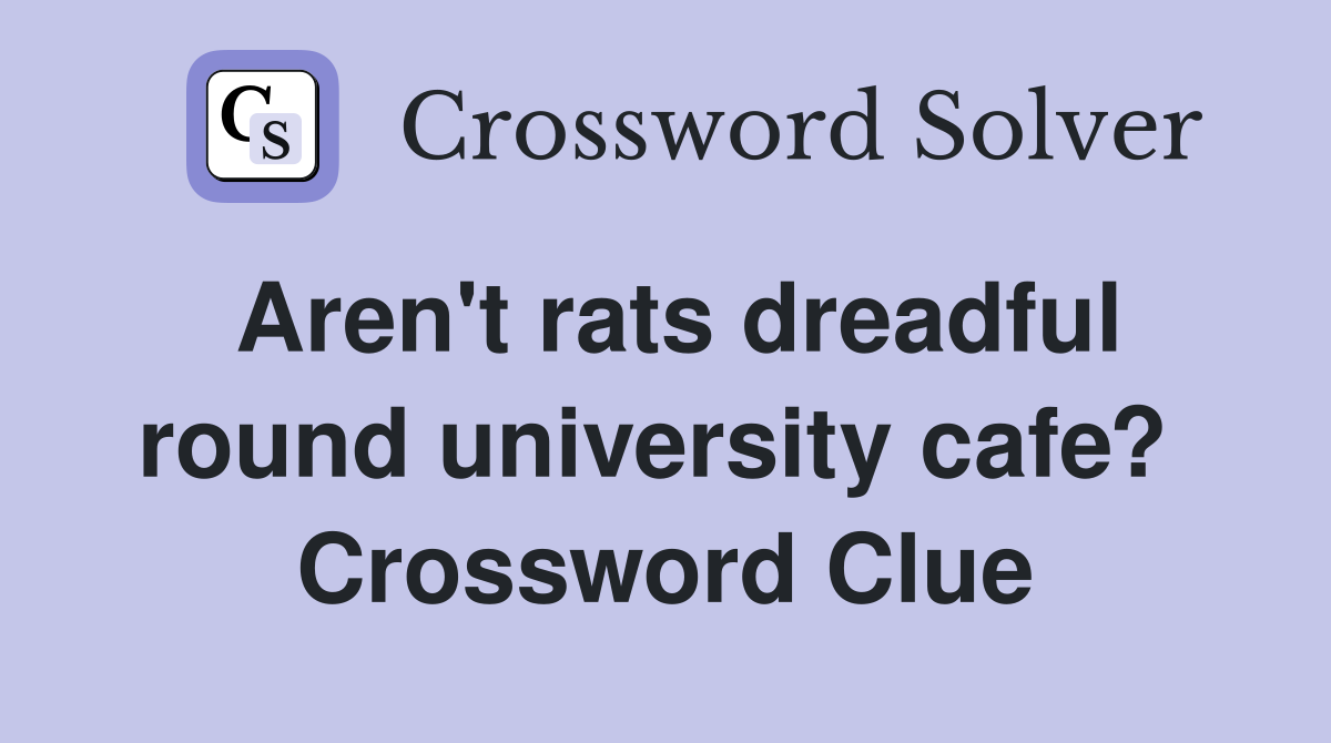 Aren't rats dreadful round university cafe?  Crossword Clue
