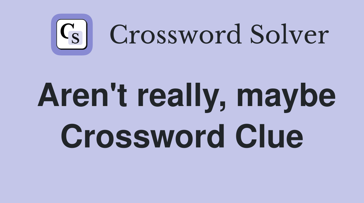 Aren't really, maybe Crossword Clue