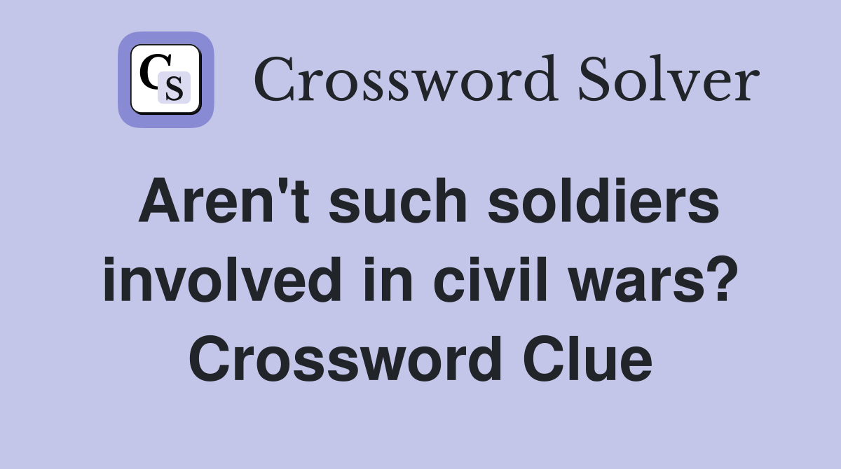 Aren't such soldiers involved in civil wars? Crossword Clue