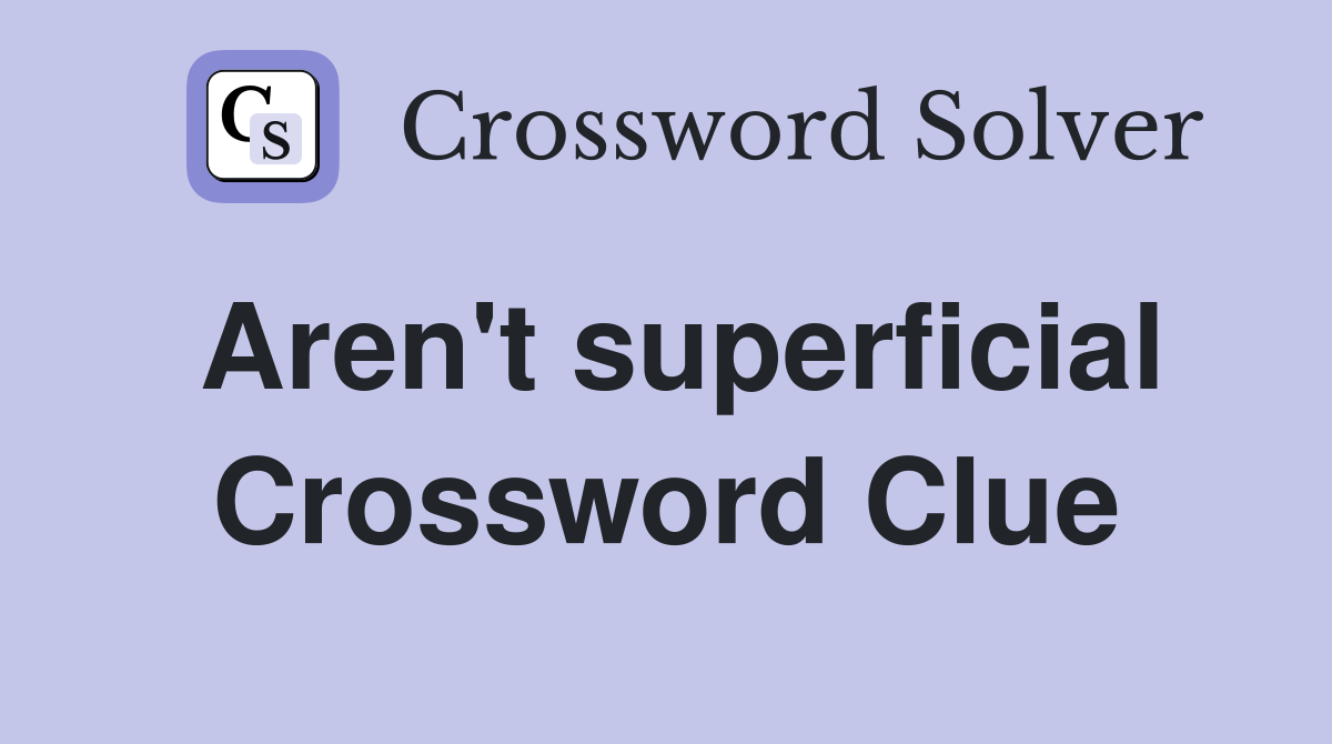 Aren't superficial Crossword Clue