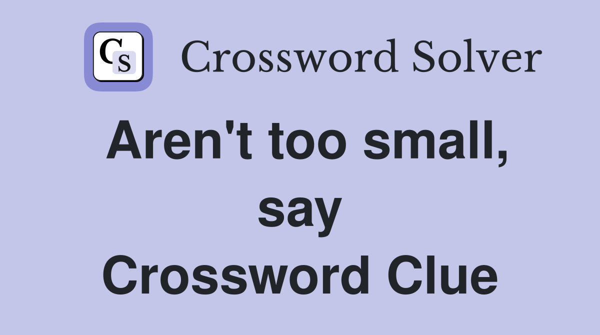 Aren't too small, say Crossword Clue