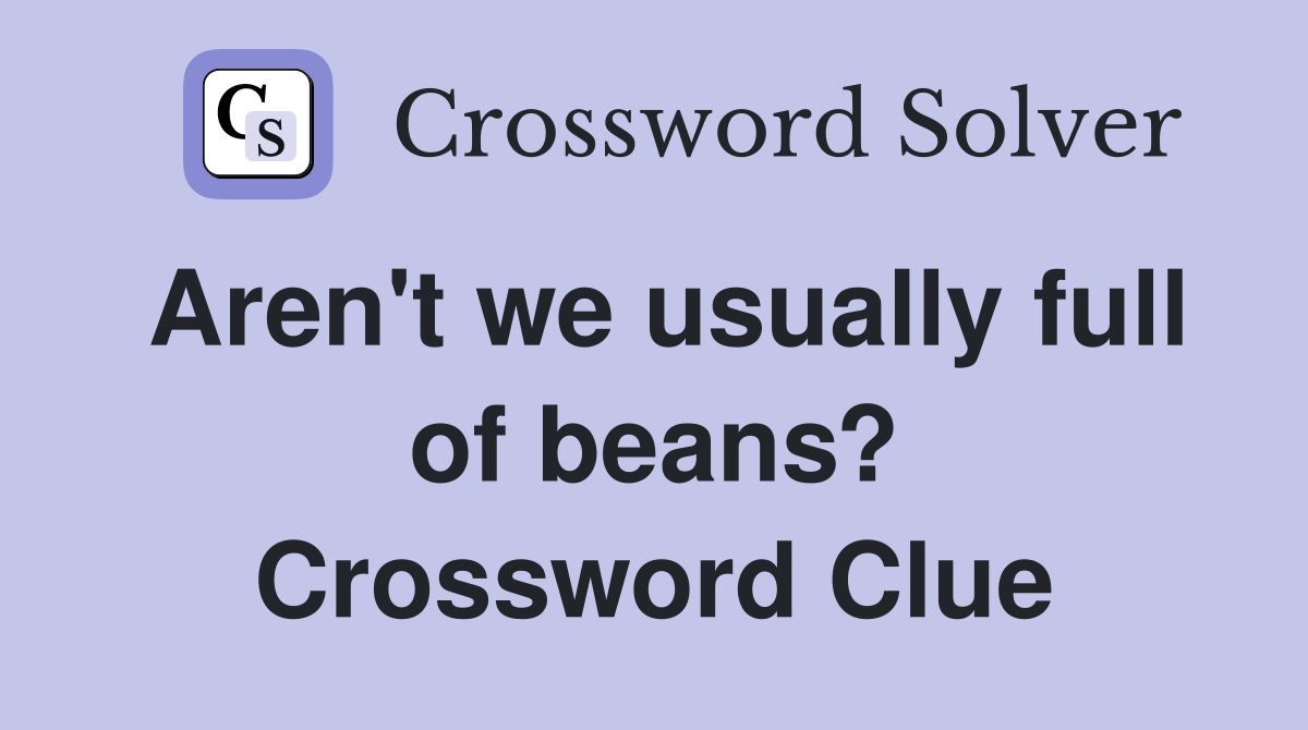 Aren't we usually full of beans? Crossword Clue