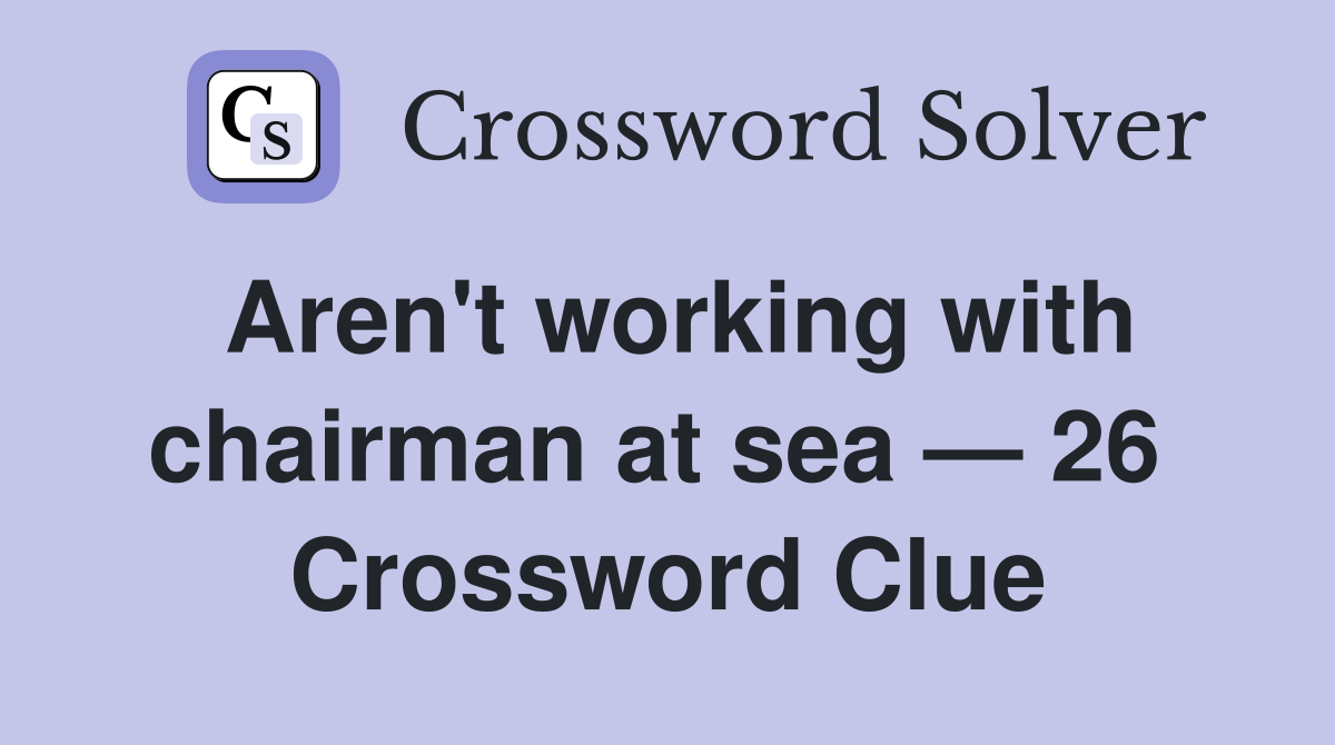 Aren't working with chairman at sea — 26  Crossword Clue